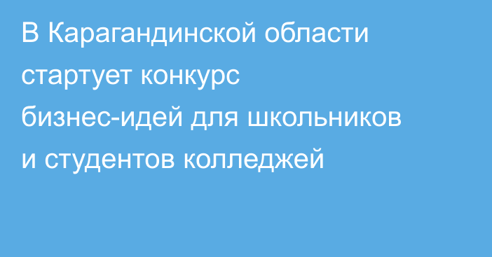 В Карагандинской области стартует конкурс бизнес-идей для школьников и студентов колледжей