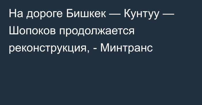 На дороге Бишкек — Кунтуу — Шопоков продолжается реконструкция, - Минтранс