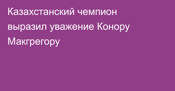 Казахстанский чемпион выразил уважение Конору Макгрегору