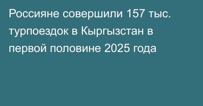 Россияне совершили 157 тыс. турпоездок в Кыргызстан в первой половине 2025 года