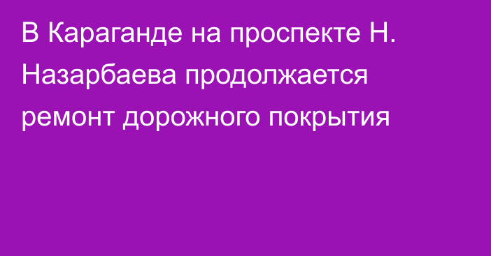 В Караганде на проспекте Н. Назарбаева продолжается ремонт дорожного покрытия