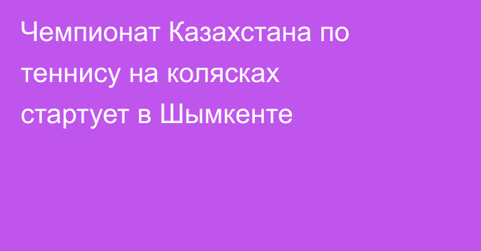 Чемпионат Казахстана по теннису на колясках стартует в Шымкенте