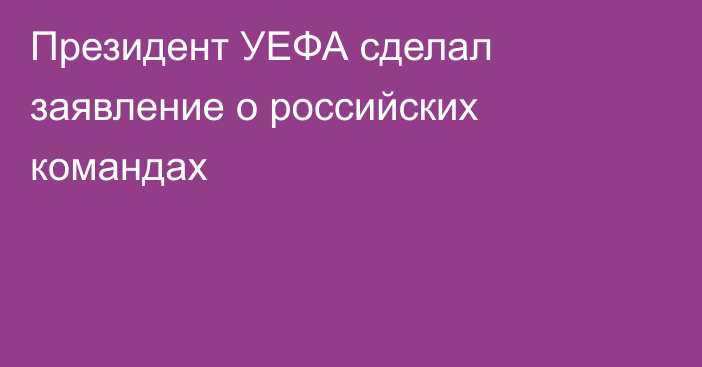 Президент УЕФА сделал заявление о российских командах