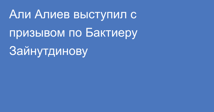 Али Алиев выступил с призывом по Бактиеру Зайнутдинову