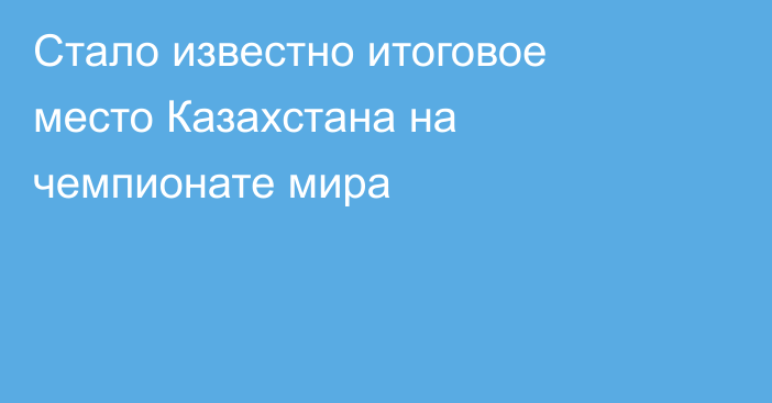 Стало известно итоговое место Казахстана на чемпионате мира