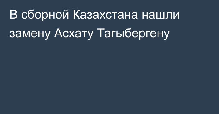 В сборной Казахстана нашли замену Асхату Тагыбергену