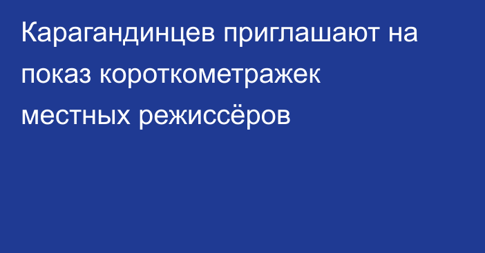 Карагандинцев приглашают на показ короткометражек местных режиссёров