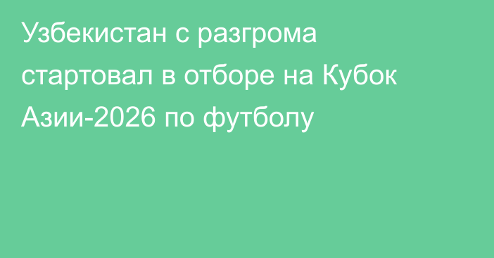 Узбекистан с разгрома стартовал в отборе на Кубок Азии-2026 по футболу
