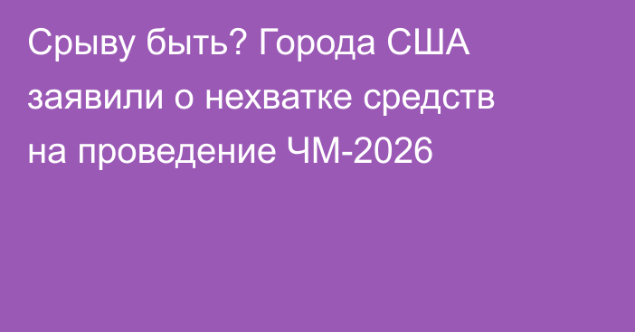 Срыву быть? Города США заявили о нехватке средств на проведение ЧМ-2026
