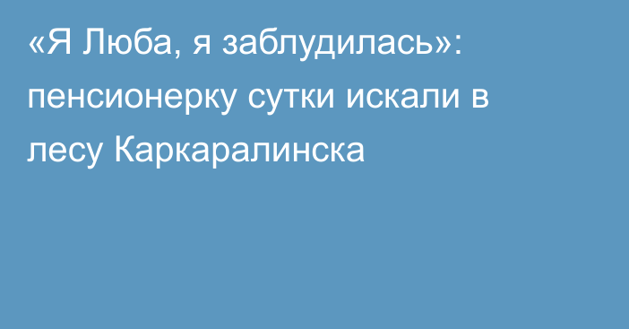«Я Люба, я заблудилась»: пенсионерку сутки искали в лесу Каркаралинска
