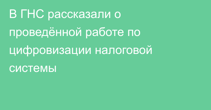 В ГНС рассказали о проведённой работе по цифровизации налоговой системы