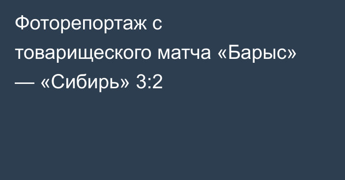 Фоторепортаж с товарищеского матча «Барыс» — «Сибирь» 3:2