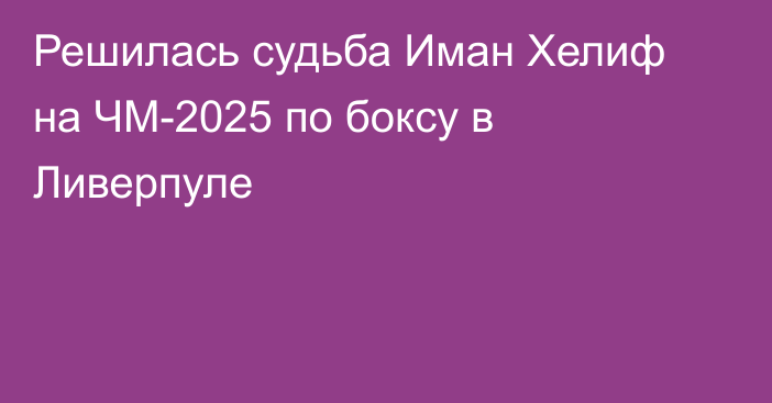 Решилась судьба Иман Хелиф на ЧМ-2025 по боксу в Ливерпуле
