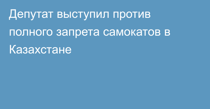 Депутат выступил против полного запрета самокатов в Казахстане
