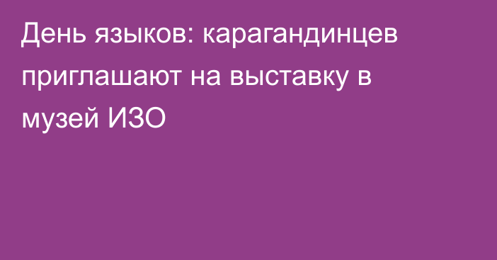 День языков: карагандинцев приглашают на выставку в музей ИЗО