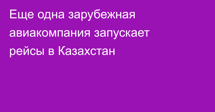Еще одна зарубежная авиакомпания запускает рейсы в Казахстан