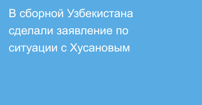 В сборной Узбекистана сделали заявление по ситуации с Хусановым