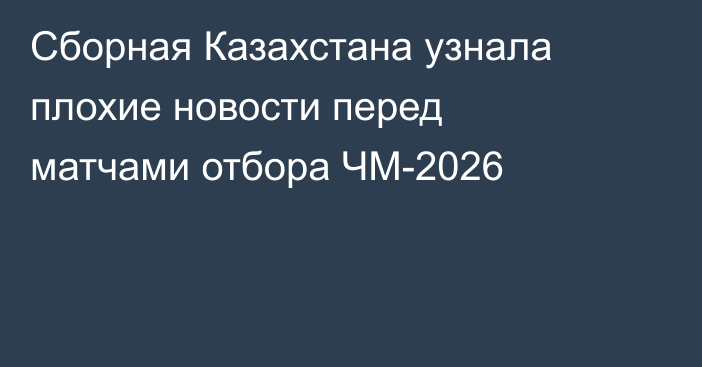 Сборная Казахстана узнала плохие новости перед матчами отбора ЧМ-2026