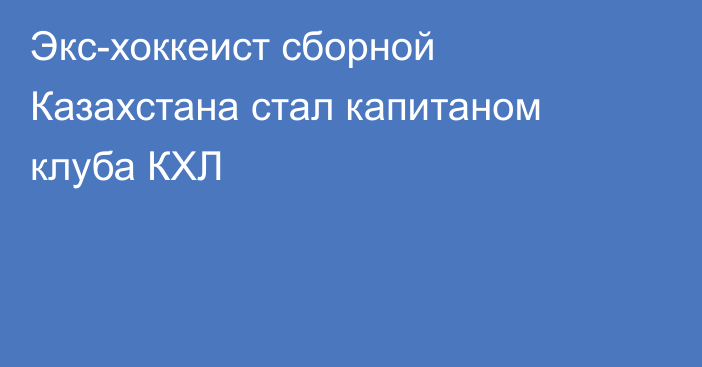 Экс-хоккеист сборной Казахстана стал капитаном клуба КХЛ
