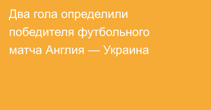 Два гола определили победителя футбольного матча Англия — Украина