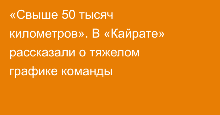 «Свыше 50 тысяч километров». В «Кайрате» рассказали о тяжелом графике команды