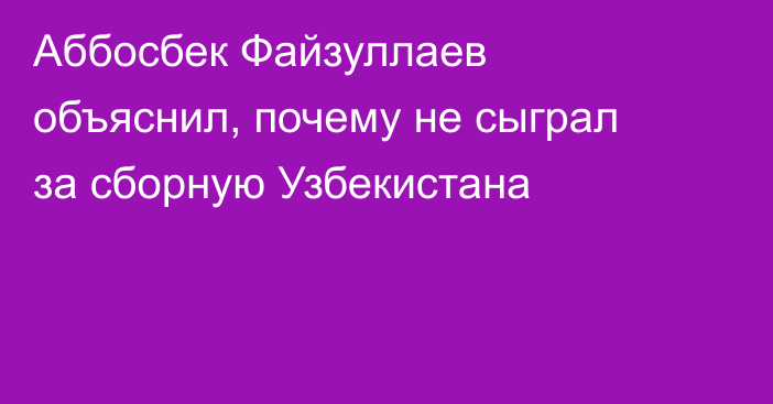 Аббосбек Файзуллаев объяснил, почему не сыграл за сборную Узбекистана