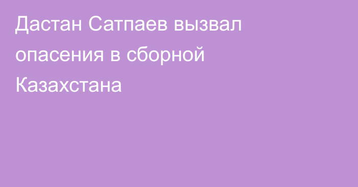 Дастан Сатпаев вызвал опасения в сборной Казахстана