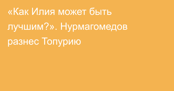 «Как Илия может быть лучшим?». Нурмагомедов разнес Топурию