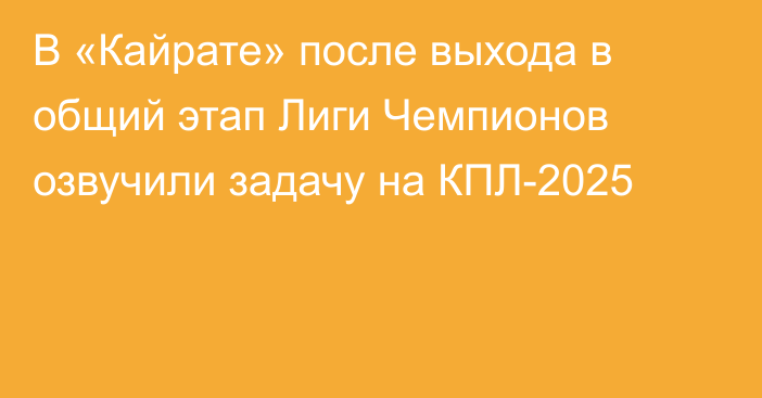 В «Кайрате» после выхода в общий этап Лиги Чемпионов озвучили задачу на КПЛ-2025