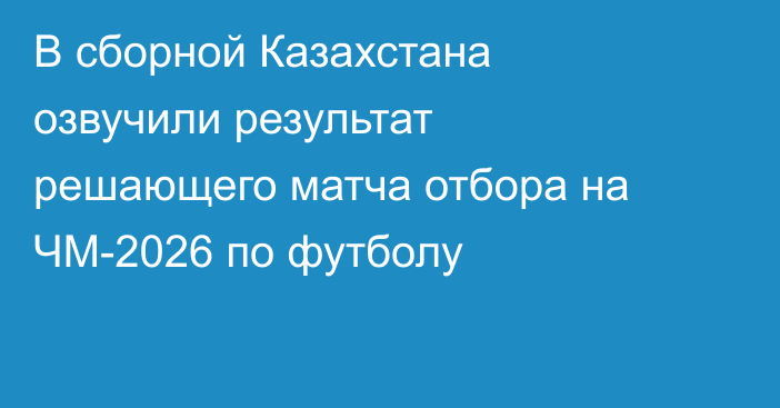 В сборной Казахстана озвучили результат решающего матча отбора на ЧМ-2026 по футболу