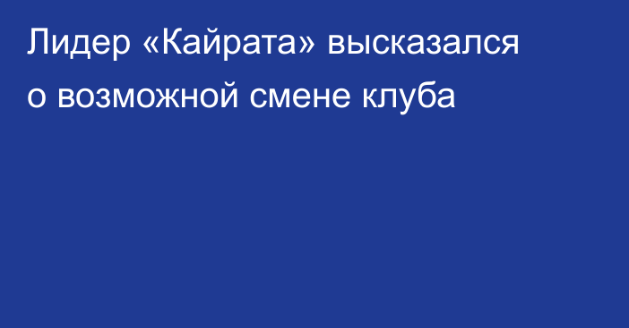 Лидер «Кайрата» высказался о возможной смене клуба