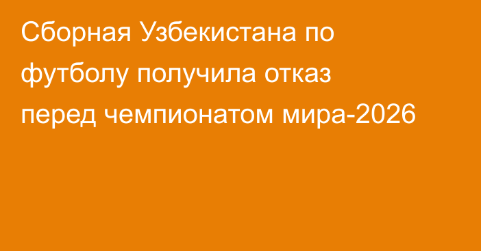 Сборная Узбекистана по футболу получила отказ перед чемпионатом мира-2026