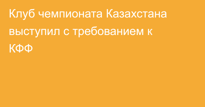 Клуб чемпионата Казахстана выступил с требованием к КФФ