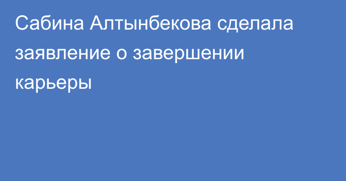 Сабина Алтынбекова сделала заявление о завершении карьеры