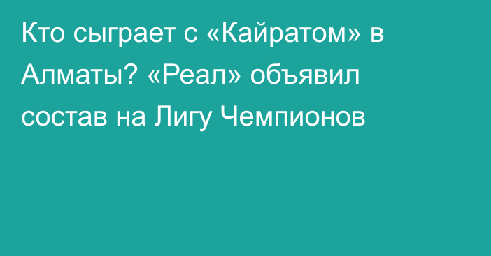 Кто сыграет с «Кайратом» в Алматы? «Реал» объявил состав на Лигу Чемпионов