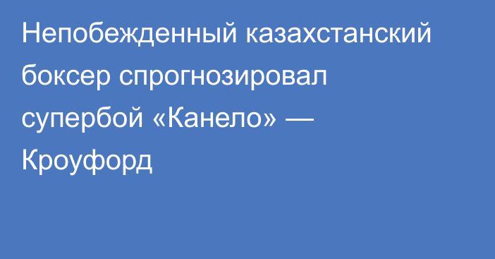Непобежденный казахстанский боксер спрогнозировал супербой «Канело» — Кроуфорд