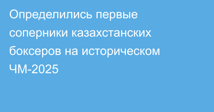 Определились первые соперники казахстанских боксеров на историческом ЧМ-2025