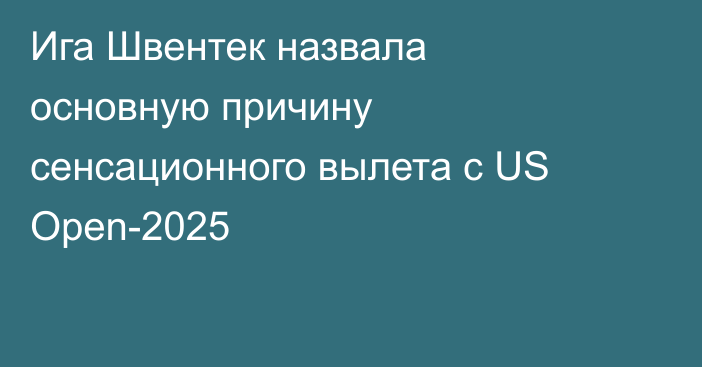Ига Швентек назвала основную причину сенсационного вылета с US Open-2025