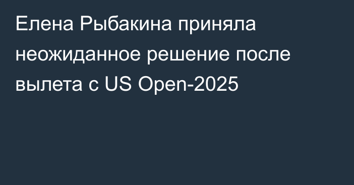 Елена Рыбакина приняла неожиданное решение после вылета с US Open-2025