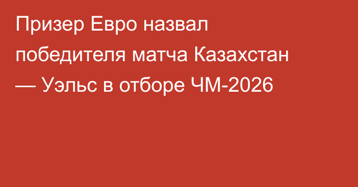 Призер Евро назвал победителя матча Казахстан — Уэльс в отборе ЧМ-2026