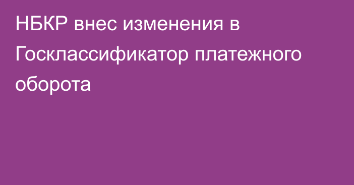 НБКР внес изменения в  Госклассификатор платежного оборота