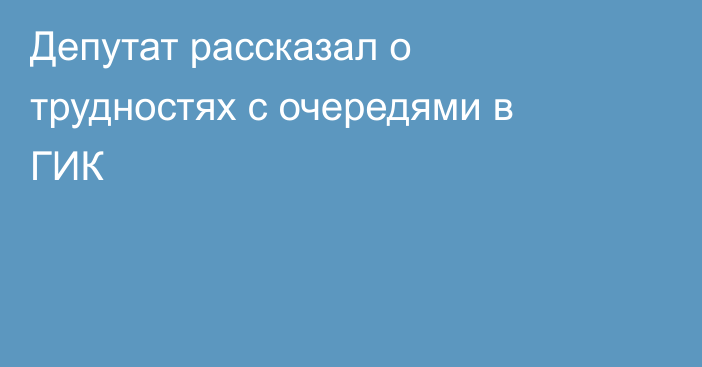 Депутат рассказал о трудностях с очередями в ГИК 