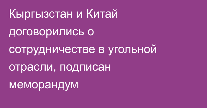 Кыргызстан и Китай договорились о сотрудничестве в угольной отрасли, подписан меморандум