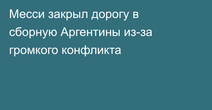 Месси закрыл дорогу в сборную Аргентины из-за громкого конфликта