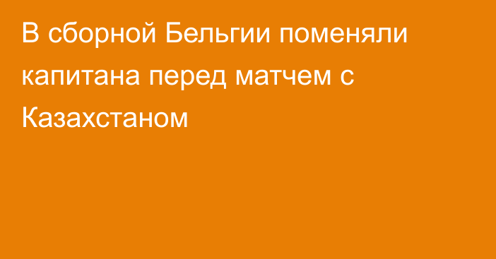 В сборной Бельгии поменяли капитана перед матчем с Казахстаном