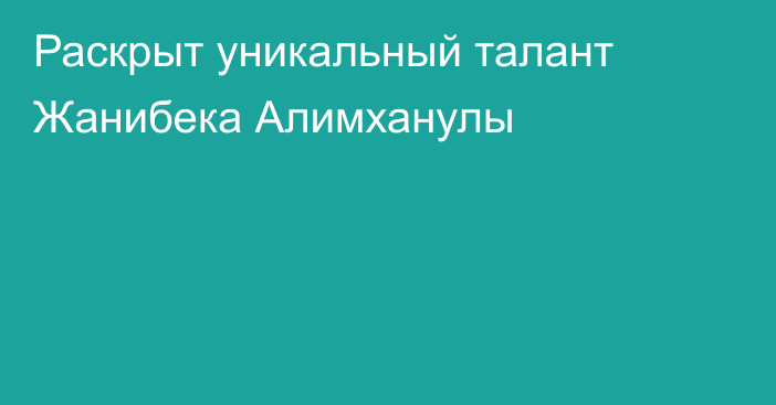 Раскрыт уникальный талант Жанибека Алимханулы