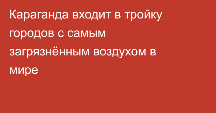 Караганда входит в тройку городов с самым загрязнённым воздухом в мире
