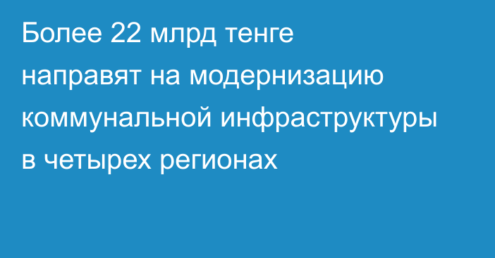 Более 22 млрд тенге направят на модернизацию коммунальной инфраструктуры в четырех регионах