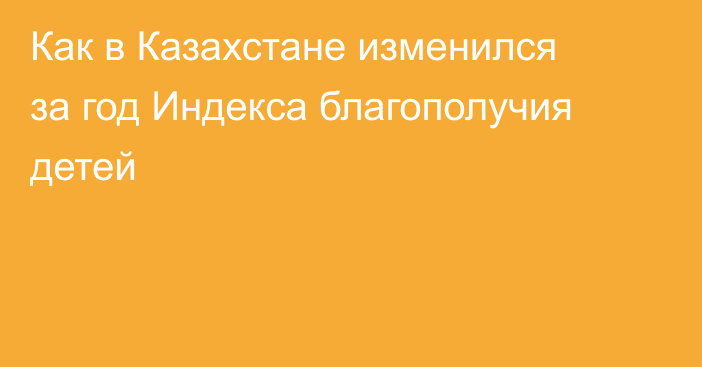 Как в Казахстане изменился за год Индекса благополучия детей
