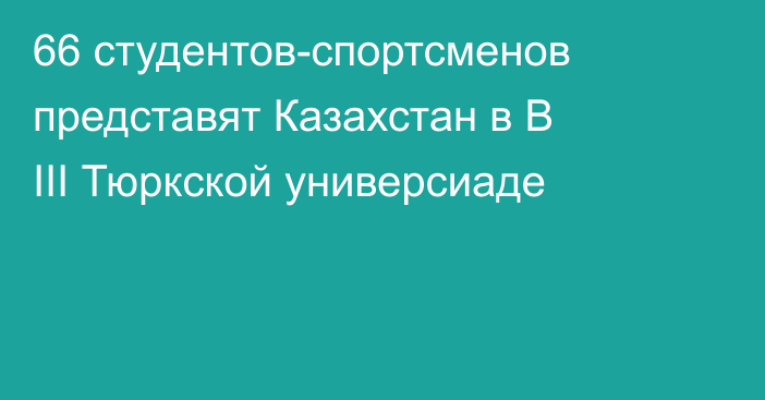 66 студентов-спортсменов представят Казахстан в В III Тюркской универсиаде